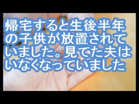 【キチ夫】帰宅すると生後半年の子供が放置されていました。見てた夫はいなくなっていました【ママ達の修羅場】