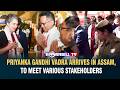 PRIYANKA GANDHI VADRA ARRIVES IN ASSAM, TO MEET VARIOUS STAKEHOLDERS