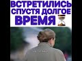 ВСТРЕТИЛИСЬ СПУСТЯ ДОЛГОЕ ВРЕМЯ