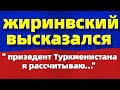 Жириновский высказался о Туркменистане!