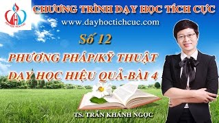 [PHƯƠNG PHÁP DẠY HỌC TÍCH CỰC] - (Số 12) - PHƯƠNG PHÁP, KĨ THUẬT DẠY HỌC HIỆU QUẢ (Bài 4)