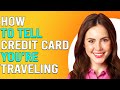 How to tell credit card issuer that you are travelling notify credit card issuer when travelling