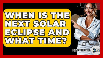 When Is The Next Solar Eclipse And What Time? - Physics Frontier