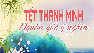 TẾT THANH MINH - NGUỒN GỐC VÀ Ý NGHĨA