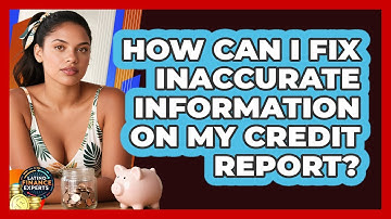 How Can I Fix Inaccurate Information On My Credit Report? - Latino Finance Experts