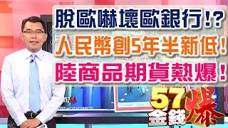 57金錢爆 預告-2016-0628 脫歐嚇壞歐銀行?!、人民幣創5年半新低、陸商品期貨熱爆!