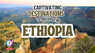 Captivating Destinations to Discover in Ethiopia