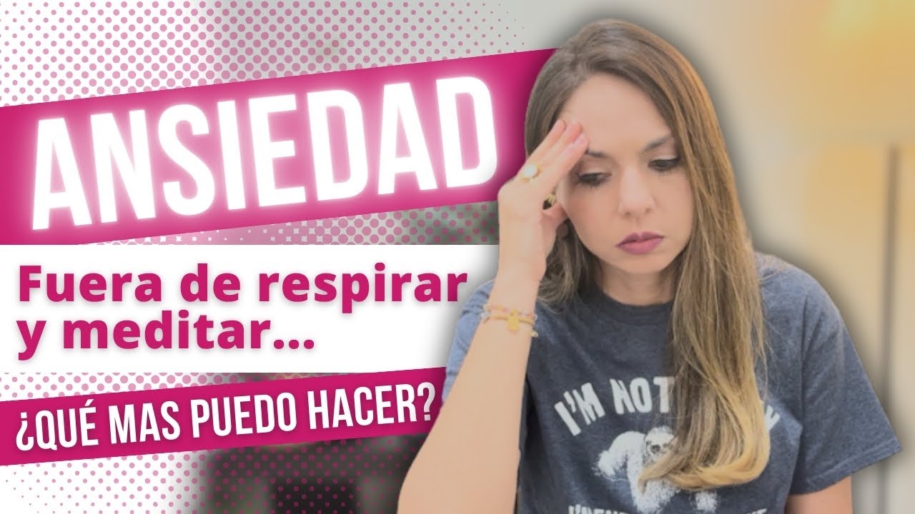 ANSIEDAD, fuera de respirar y meditar ¿Qué más puedo hacer?