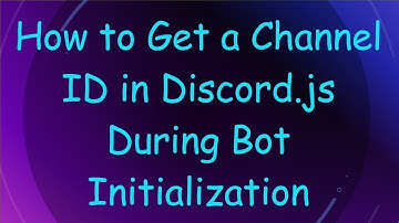 How to Get a Channel ID in Discord.js During Bot Initialization
