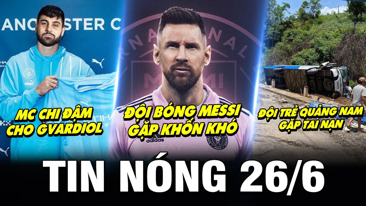 TIN NÓNG BÓNG ĐÁ 26/6| MC CHI ĐẬM CHO GVARDIOL, ĐỘI MESSI GẶP KHỐN KHÓ, ĐỘI TRẺ Q.NAM GẶP TAI NẠN