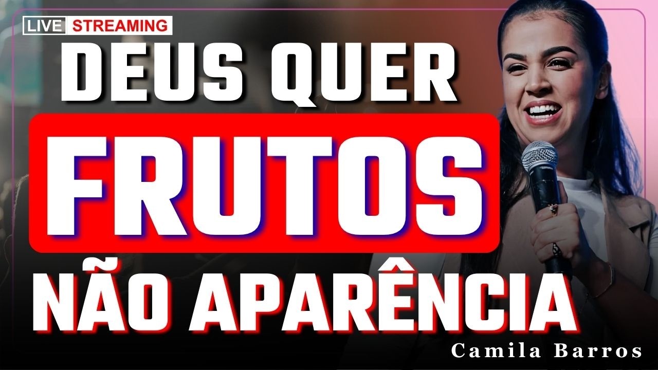 Deus Não Quer Aparência, Ele Quer Frutos Verdadeiros | Camila Barros