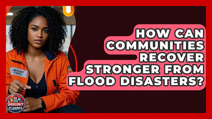 How Can Communities Recover Stronger From Flood Disasters? - Your Emergency Planner