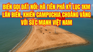 BIỂN GỌI ĐẤT NỔI: HÀ TIÊN PHÁ KỶ LỤC 1KM LẤN BIỂN, KHIẾN CAMPUCHIA CHOÁNG VÁNG VỚI SỨC MẠNH VIỆT NAM
