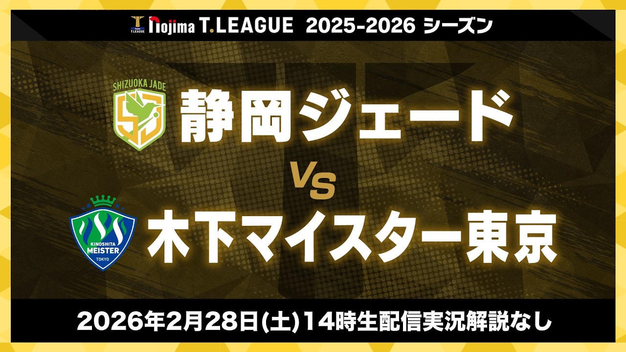 静岡ジェード vs 木下マイスター東京 ノジマTリーグ2025-2026 2026年2月28日(土) ボートレース浜名湖さんホール 14時試合開始 生配信実況解説なし 【卓球 Tリーグ公式】