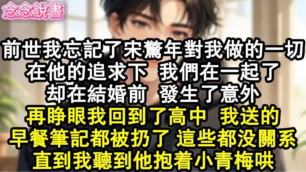 【重生完結】前世我忘記了宋驚年對我做的一切，在他的追求下，我們在一起了，卻在結婚前，發生了意外。再睜眼我回到了高中，我送的，早餐筆記都被扔了，這些都沒關係。直到我聽到他抱著小青梅哄。#重生#虐戀#復仇