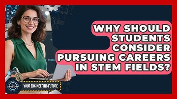 Why Should Students Consider Pursuing Careers in STEM Fields? - Your Engineering Future