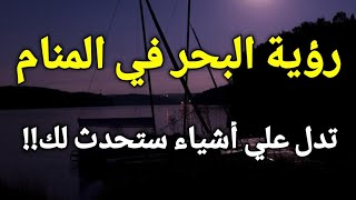 تفسير حلم رؤية البحر في المنام،رؤية البحر في الحلم تدل علي أشياء ستحدث لك!!