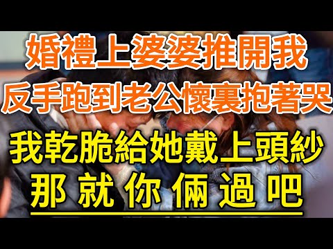 婚禮上婆婆推開我！反手跑到老公懷裏抱著哭！我乾脆給她戴上頭紗！那就你倆過吧！#生活經驗 #情感故事 #深夜淺讀 #幸福人生