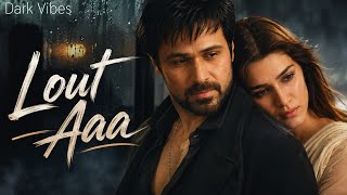 Lout Aa - Dark Vibes | Emraan Hashmi & Kriti Sanon | Emotions Sad Song | New  Song 2026