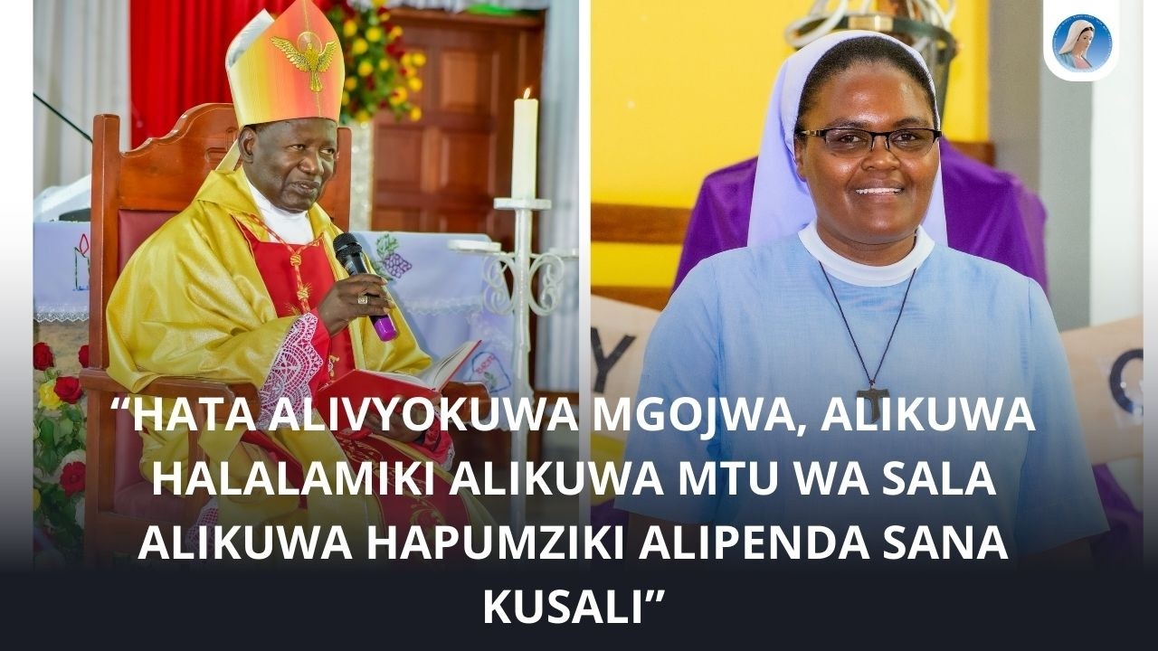 “HATA ALIVYOKUWA MGOJWA, ALIKUWA  HALALAMIKI ALIKUWA MTU WA SALA/ HAPUMZIKI ALIPENDA SANA KUSALI”