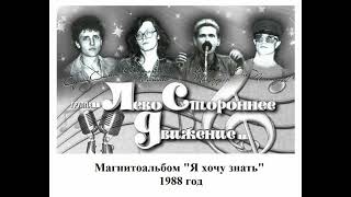 Группа "Левостороннее Движение" - Магнитоальбом "Я Хочу Знать" 1988 года