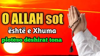 O ALLAH sot eshte e Xhuma ploteso deshirat tona