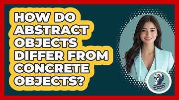 How Do Abstract Objects Differ From Concrete Objects?