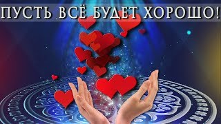 🎶💗 ПУСТЬ ВСЁ БУДЕТ ХОРОШО !  🎶💗 Самое красивое пожелание