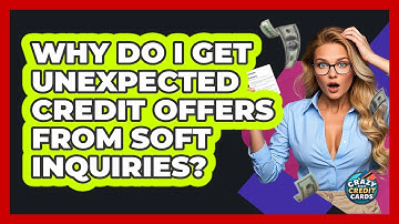 Why Do I Get Unexpected Credit Offers From Soft Inquiries? - Crazy About Credit Cards