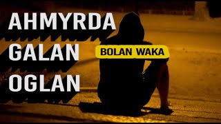 Ahmyrda galan oglan | Bolan waka