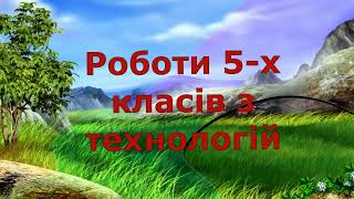 Роботи 5 х класів з технологій