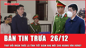 Thời sự trưa 26-12: Thay đổi nhận thức có được coi là tình tiết giảm nhẹ cho Hoàng Văn Hưng?