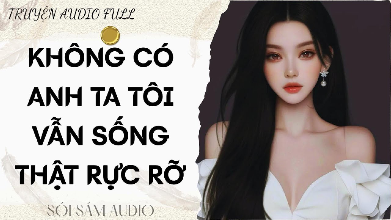 TRUYỆN AUDIO FULL || KHÔNG CÓ ANH TA TÔI VẪN SỐNG THẬT RỰC RỠ
