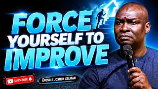FORCE YOURSELF TO IMPROVE IN LIFE -APOSTLE JOSHUA SELMAN