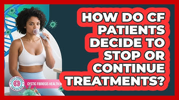 How Do CF Patients Decide To Stop Or Continue Treatments? - Cystic Fibrosis Health Hub