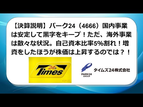 【決算説明】パーク24（4666）国内事業は安定して黒字をキープ！ただ、海外事業は散々な状況。自己資本比率5％割れ！増資をしたほうが株価は上昇するのでは？！