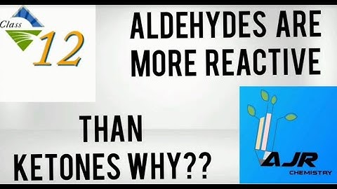 WHY  ALDEHYDES  ARE  MORE  REACTIVE  THAN  KETONES / CLASS  12
