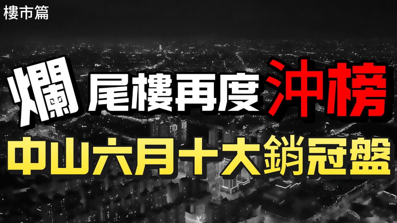 中山樓盤|中山買樓|2025年港人小心|中山爛尾樓盤再次沖榜|天理難容|六月十大銷冠樓盤|港人入市需謹慎|港人防中伏|大灣區買樓|中山房評人|中山沙溪佬|一個有溫度的房產人
