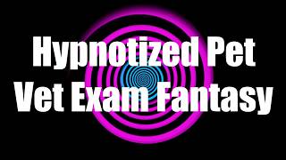 Hypnotized Pet Vet Exam Fantasy