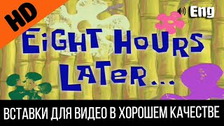 #2 Eight hours later / 8 Восемь часов спустя | SpongeBob Timecard | Вставка для видео | video Insert