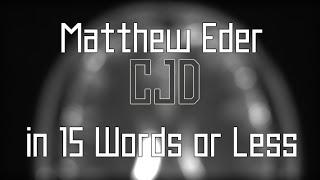[Read Desc.] Matthew Eder's Cjd In 15 Words Or Less.