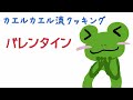 カエル流クッキング【バレンタインの贈り物！】