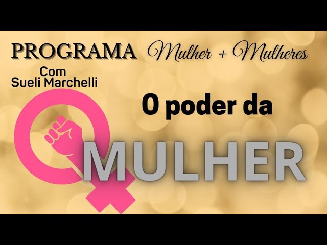 O Poder Da Mulher | Mulher + Mulheres Com Sueli Marchelli