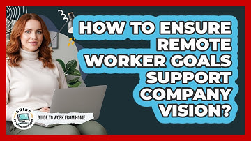 How To Ensure Remote Worker Goals Support Company Vision?