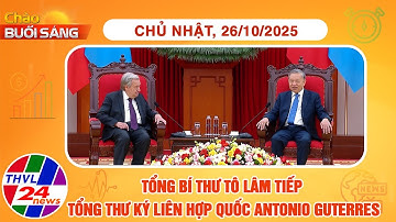 Chào buổi sáng (26/10/2025): Tổng Bí thư Tô Lâm tiếp Tổng Thư ký Liên Hợp Quốc Antonio Guterres