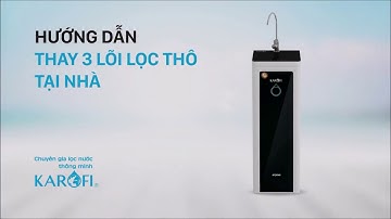 Hướng dẫn cách thay lõi lọc thô Karofi tại nhà