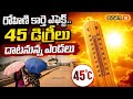 రోహిణి కార్తె ఎఫెక్ట్.. 45 డిగ్రీలు దాటనున్న ఎండలు | హీట్ వేవ్ | #local18V