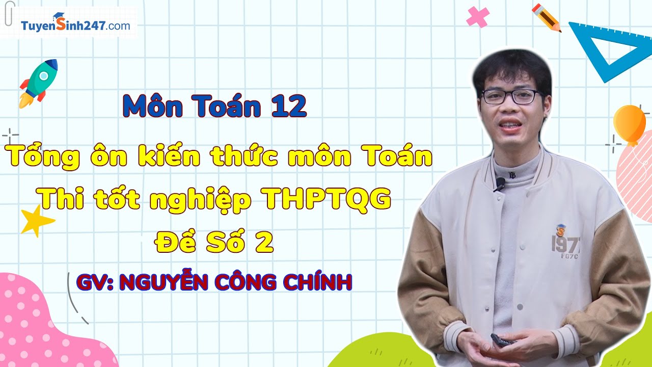 Tổng Hợp Kiến Thức Môn Toán Thi Tốt Nghiệp THPTQG- Đề số 2 - Toán 12 | Thầy Nguyễn Công Chính
