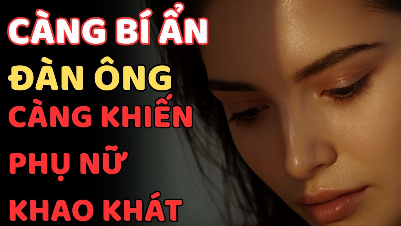 ĐÀN ÔNG BIẾT GIỮ BÍ ẨN – KHIẾN PHỤ NỮ KHAO KHÁT CẢ ĐỜI