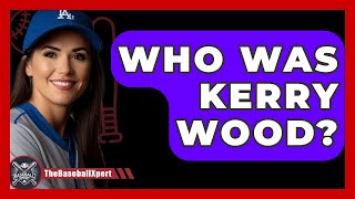 Who Was Kerry Wood? - The Baseball Xpert